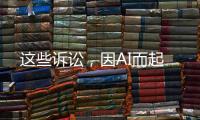 这些诉讼，因AI而起