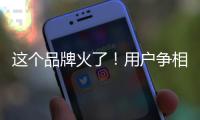 这个品牌火了	！用户争相报名免费“带货”