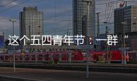这个五四青年节：一群“00后”接过奋斗的接力棒