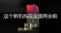 这个新机构在全国两会前正式挂牌！代表委员都怎么说
？