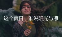这个夏日，谁说阳光与凉爽不可兼得