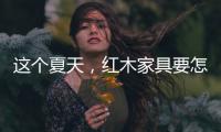 这个夏天，红木家具要怎么降温?
