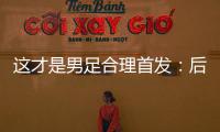 这才是男足合理首发：后腰重组，重用国青三杰�
，朱辰杰张玉宁替补