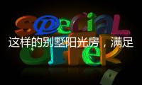 这样的别墅阳光房，满足你对美好生活想象