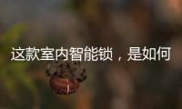 这款室内智能锁，是如何做到时刻高能又硬核?