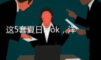 这5套夏日look，洋气巨好看	！我每次穿都被夸瘦了！