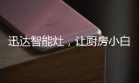 迅达智能灶，让厨房小白秒变大厨