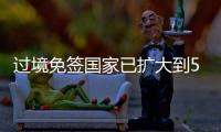 过境免签国家已扩大到55个！外交部：“中国游”将更顺畅丝滑