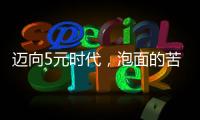 迈向5元时代
，泡面的苦衷与意味