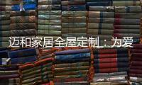迈和家居全屋定制：为爱定制家
，给妈妈一份惊喜!