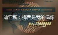 迪亚斯：梅西是我的偶像！跟他说话后，我激动到睡不着！
