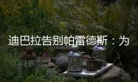 迪巴拉告别帕雷德斯：为你衣锦还乡感到高兴�，我们会想念你们