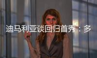 迪马利亚谈回归首秀：多年来一直在等待这个时刻，感谢大家的支持