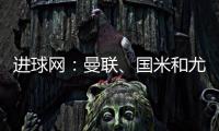 进球网：曼联
、国米和尤文都咨询了埃德森，亚特兰大要价6000万欧