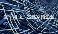 进军电商

，古典家具企业亟需规范管理