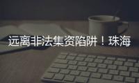 远离非法集资陷阱！珠海警方提醒	：这样守好“养老钱”→