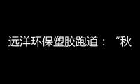 远洋环保塑胶跑道
：“秋冻”需有度�，锻炼要坚持