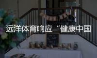 远洋体育响应“健康中国2030”号召，助力国民运动场地建设
