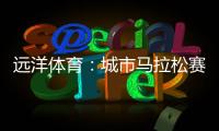 远洋体育：城市马拉松赛道，都用上了环保塑胶跑道