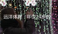 远洋体育：年仅14岁的全红婵不仅能守护家人，亦能为国争光
