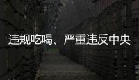 违规吃喝、严重违反中央八项规定精神！魏栓师等人被中央层面通报