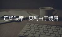 连场缺席	！贝利由于髋屈肌酸痛缺席今日比赛！