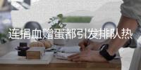 连捐血赠蛋都引发排队热潮�
，台湾“史上最久”蛋荒已三月余
