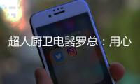 超人厨卫电器罗总：用心经营好自己就不怕没前途