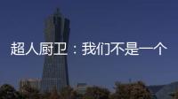 超人厨卫：我们不是一个人在战斗!