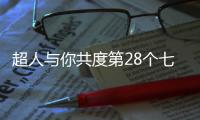 超人与你共度第28个七夕节：陪伴是最长情的告白