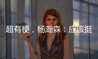超有梗	
，杨瀚森：应该挺多人看我首秀，毕竟这个时间点挺下饭的