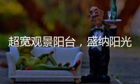 超宽观景阳台�，盛纳阳光清风无限