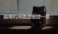越南机场跑道惊险一幕：波音撞上空客�，划破其尾翼