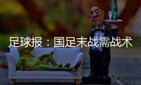 足球报

：国足末战需战术简洁+思想统一 排除舆论干扰至关重要