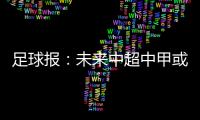 足球报：未来中超中甲或有2俱乐部解散