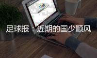 足球报：近期的国少顺风顺水�，输给韩国队让球队看到自身不足
