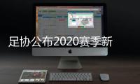 足协公布2020赛季新政：球员顶薪包含签字费