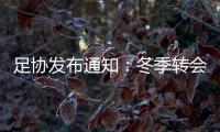 足协发布通知	：冬季转会窗延迟至4月关闭
