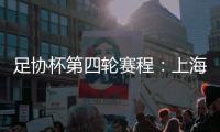 足协杯第四轮赛程
：上海海港客战天津津门虎