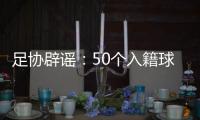 足协辟谣：50个入籍球员名额的报道子虚乌有