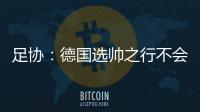 足协
：德国选帅之行不会确定最后的人选