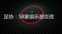 足协：58家俱乐部交改名申请 8成符合要求