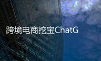 跨境电商挖宝ChatGPT，关键是能不能问出好问题