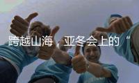 跨越山海，亚冬会上的“南腔北调”见证冰雪运动热力十足
！
