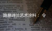 路易诗兰艺术涂料： 令人心醉的优雅气质!