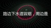 路边下水道冒烟�，周边是石化仓储区，消防人员紧急排险→