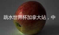 跳水世界杯加拿大站，中国队夺混团金牌