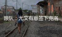 跟队：尤文有意签下克洛斯，不想与罗马和埃弗顿竞价韦斯利