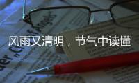 风雨又清明
，节气中读懂“向前的中国”