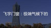 飞宇门窗�：极端气候下的我们，究竟何去何从?